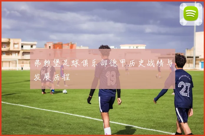 弗赖堡足球俱乐部德甲历史战绩与发展历程