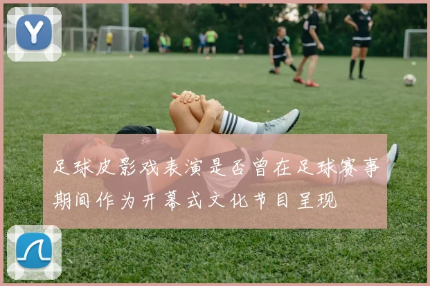 足球皮影戏表演是否曾在足球赛事期间作为开幕式文化节目呈现