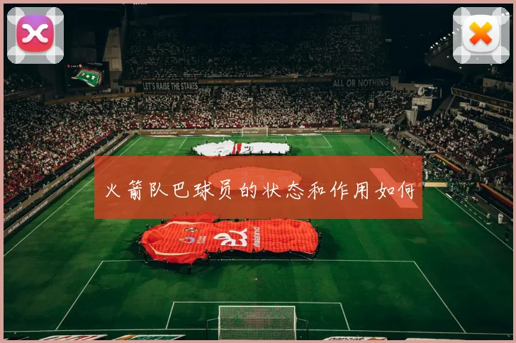 火箭队巴球员的状态和作用如何