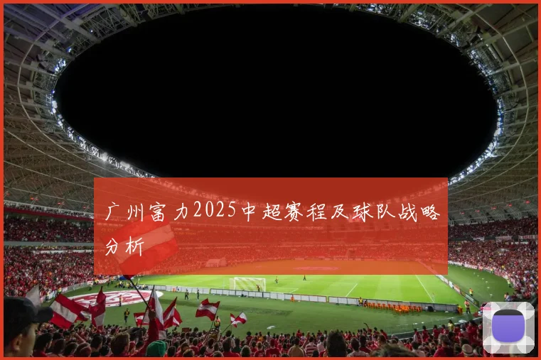 广州富力2025中超赛程及球队战略分析
