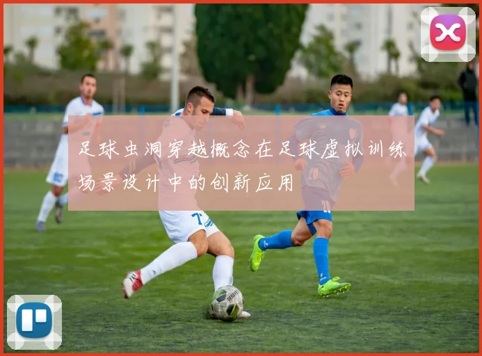 足球虫洞穿越概念在足球虚拟训练场景设计中的创新应用