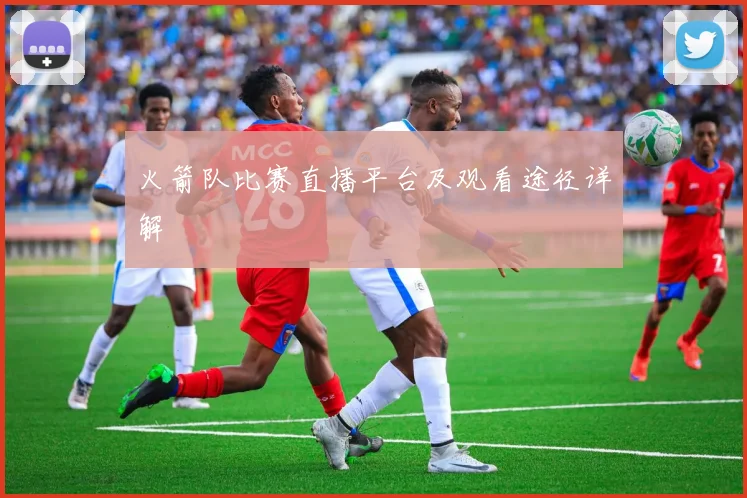 火箭队比赛直播平台及观看途径详解