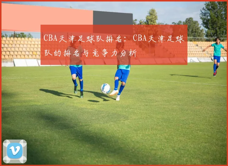 CBA天津足球队排名：CBA天津足球队的排名与竞争力分析